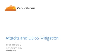 Attacks and DDoS Mitigation
Jérôme Fleury
NetSecure Day
December 2015
 