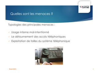 5
Quelles sont les menaces ?
Typologies des principales menaces :
 Usage interne mal-intentionné
 Le détournement des accès téléphoniques
 Exploitation de failles du système téléphonique
- Rouen 2015 -
 