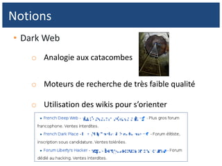 • Dark Web
o Analogie aux catacombes
o Moteurs de recherche de très faible qualité
o Utilisation des wikis pour s’orienter
Notions
 