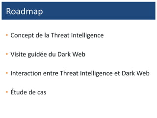 • Concept de la Threat Intelligence
• Visite guidée du Dark Web
• Interaction entre Threat Intelligence et Dark Web
• Étude de cas
Roadmap
 