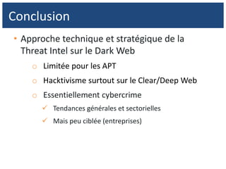 • Approche technique et stratégique de la
Threat Intel sur le Dark Web
o Limitée pour les APT
o Hacktivisme surtout sur le Clear/Deep Web
o Essentiellement cybercrime
 Tendances générales et sectorielles
 Mais peu ciblée (entreprises)
Conclusion
 