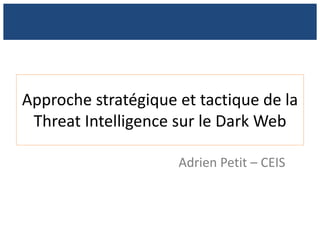 Approche stratégique et tactique de la
Threat Intelligence sur le Dark Web
Adrien Petit – CEIS
 