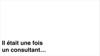Il était une fois
un consultant…
 