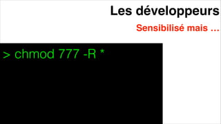 Les développeurs
Sensibilisé mais …
> chmod 777 -R *
 