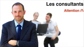 Les consultants
Attention /!
 