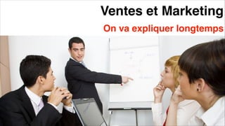 Ventes et Marketing
On va expliquer longtemps
 