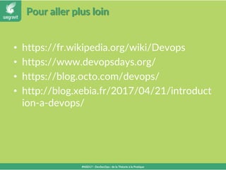 Pour aller plus loin
• https://fr.wikipedia.org/wiki/Devops
• https://www.devopsdays.org/
• https://blog.octo.com/devops/
• http://blog.xebia.fr/2017/04/21/introduct
ion-a-devops/
#NSD17 - DevSecOps : de la Théorie à la Pratique
 