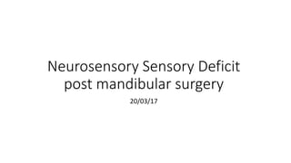 Neurosensory Sensory Deficit
post mandibular surgery
20/03/17
 