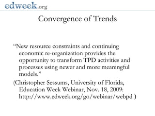 Convergence of Trends  Gerald Herbert/AP“New resource constraints and continuing economic re-organization provides the opportunity to transform TPD activities and processes using newer and more meaningful models.”(Christopher Sessums, University of Florida, Education Week Webinar, Nov. 18, 2009: http://www.edweek.org/go/webinar/webpd )