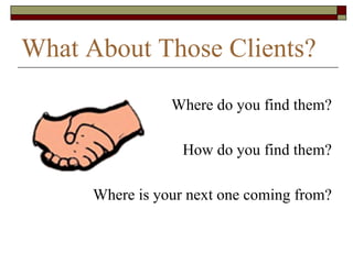 What About Those Clients?

                 Where do you find them?

                   How do you find them?

      Where...