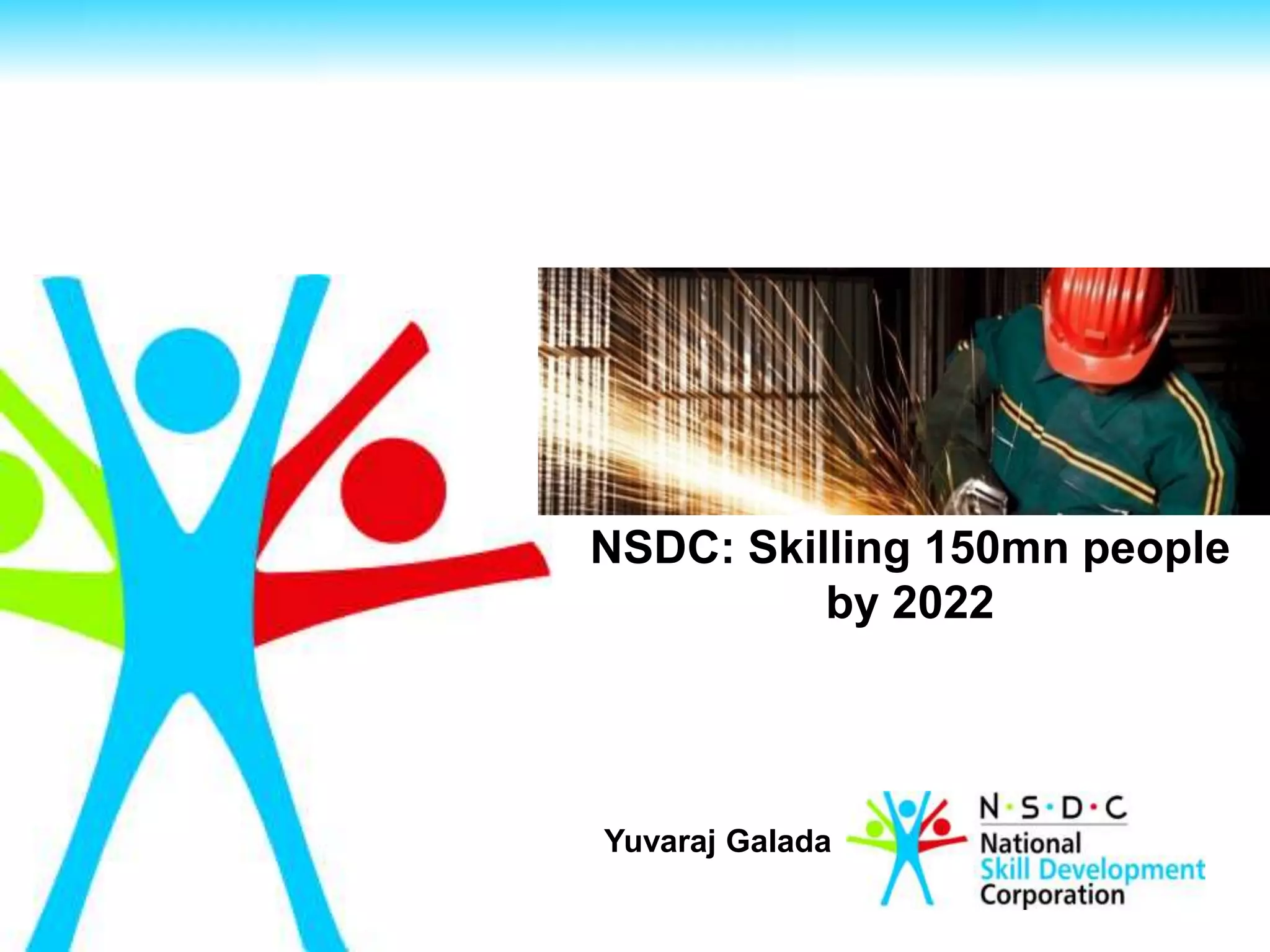 NSDC: Skilling 150mn people
by 2022
Yuvaraj Galada