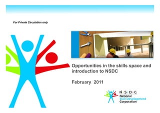 For Private Circulation only




                               Opportunities in the skills space and
                               introduction to NSDC

                               February 2011
 