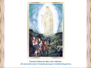 Nuestra Señora les dice a los videntes:
«Es necesario rezar el rosario para que se termine la guerra».
 