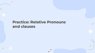 Practice: Relative Pronouns
and clauses
 