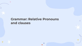 Grammar: Relative Pronouns
and clauses
 
