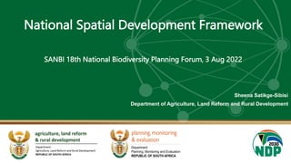 National Spatial Development Framework
SANBI 18th National Biodiversity Planning Forum, 3 Aug 2022
Sheena Satikge-Sibisi
Department of Agriculture, Land Reform and Rural Development
 