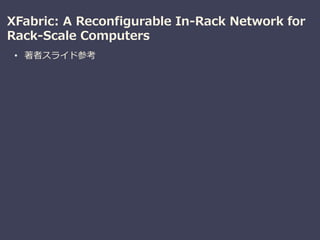 XFabric: A Reconfigurable In-Rack Network for
Rack-Scale Computers
• 著者スライド参考
 