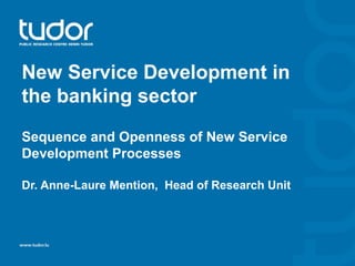 New Service Development in
the banking sector
Sequence and Openness of New Service
Development Processes
Dr. Anne-Laure Mention, Head of Research Unit
 