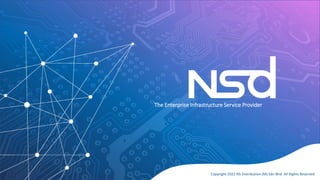 The Enterprise Infrastructure Service Provider
Copyright 2022 NS Distribution (M) Sdn Bhd. All Rights Reserved
 