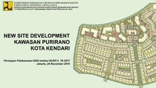 NEW SITE DEVELOPMENT
KAWASAN PURIRANO
KOTA KENDARI
Persiapan Pelaksanaan NSD melalui NUSP-2 TA 2017
Jakarta, 28 November 2016
 