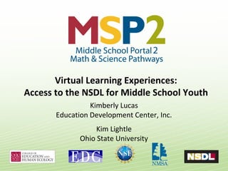 Virtual Learning Experiences:
Access to the NSDL for Middle School Youth
Kimberly Lucas
Education Development Center, Inc.
Kim Lightle
Ohio State University
 