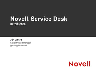 Novell ®  Service Desk Introduction Jon Giffard Senior Product Manager [email_address] 
