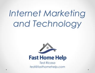 Internet Marketing
and Technology
Ted Ricasa
ted@fasthomehelp.com
 