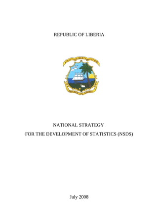 REPUBLIC OF LIBERIA
NATIONAL STRATEGY
FOR THE DEVELOPMENT OF STATISTICS (NSDS)
July 2008
 