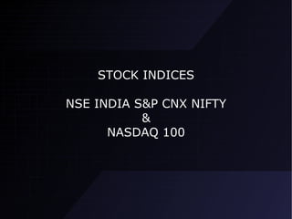 STOCK INDICES

NSE INDIA S&P CNX NIFTY
           &
      NASDAQ 100
 