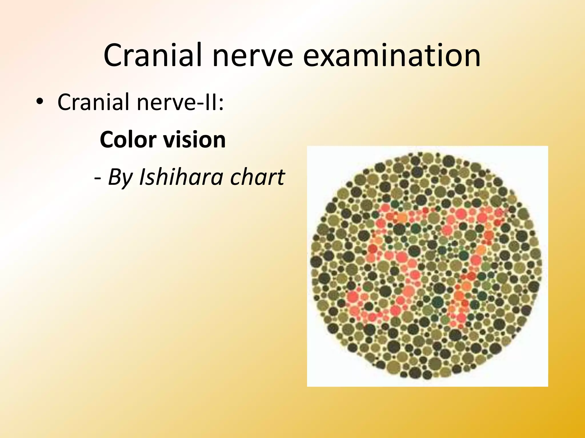 Cranial nerve examination
• Cranial nerve-II:
Color vision
- By Ishihara chart
 