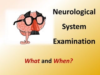 Neurological
System
Examination
What and When?
 
