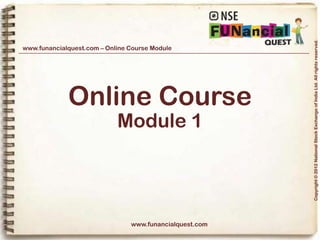 Copyright © 2012 National Stock Exchange of India Ltd. All rights reserved.
www.funancialquest.com – Online Course Module




             Online Course
                            Module 1




                                www.funancialquest.com

                                                         Vol. 1.1-4n4
 