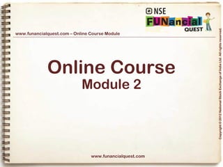 Copyright © 2012 National Stock Exchange of India Ltd. All rights reserved.
www.funancialquest.com – Online Course Module




             Online Course
                            Module 2




                                www.funancialquest.com

                                                         Vol. 1.1-4n4
 
