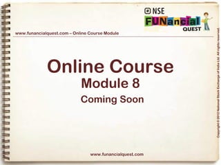 Copyright © 2012 National Stock Exchange of India Ltd. All rights reserved.
www.funancialquest.com – Online Course Module




             Online Course
                            Module 8
                            Coming Soon




                                www.funancialquest.com

                                                         Vol. 1.1-4n4
 