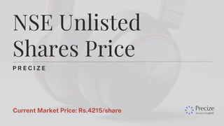 P R E C I Z E
NSE Unlisted
Shares Price
Current Market Price: Rs.4215/share
 