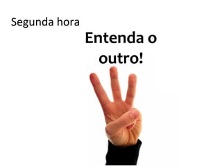 Segunda hora
                 Entenda o
     Primeira
       hora:       outro!     Terceira
                               hora:
   Conhece-te                Vamos para
   a ti mesmo!                 a luta!
 