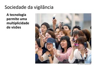 Sociedade da vigilância
A tecnologia
permite uma
multiplicidade
de visões
 