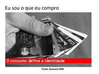 Eu sou o que eu compro




              Fonte: Scenario DNA
 