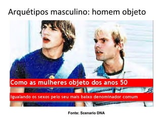 Arquétipos masculino: homem objeto




              Fonte: Scenario DNA
 