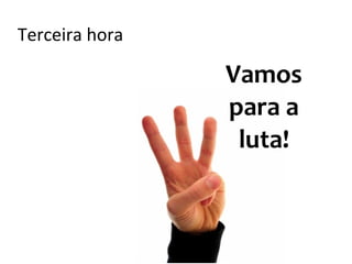 Terceira hora     Segunda
                   hora:
                 Entenda o

     Primeira
                   outro!    Vamos
       hora:
   Conhece-te                para a
   a ti mesmo!
                              luta!
 