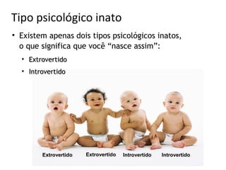 Tipo psicológico inato

    Existem apenas dois tipos psicológicos inatos,
    o que significa que você “nasce assim”:
    
        Extrovertido
    
        Introvertido




            Extrovertido   Extrovertido   Introvertido   Introvertido
 