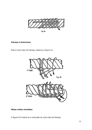 Falcaça à Americana

Este é outro tipo de Falcaça, observa a figura 41.

Meias voltas mordidas

A figura 42 mostra-te a execução de outro tipo de falcaça.
23

 