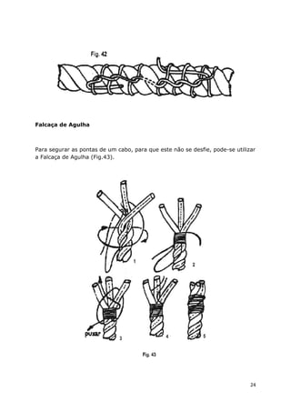 Falcaça de Agulha

Para segurar as pontas de um cabo, para que este não se desfie, pode-se utilizar
a Falcaça de Agulha (Fig.43).

24

 