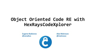 Object Oriented Code RE with
HexRaysCodeXplorer
Eugene Rodionov
@vxradius
Alex Matrosov
@matrosov
 