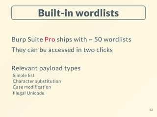 Built-in wordlists
Burp Suite Pro ships with ~ 50 wordlists
They can be accessed in two clicks
Relevant payload types
Simple list
Character substitution
Case modification
Illegal Unicode
12
 