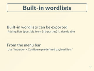 Built-in wordlists
Built-in wordlists can be exported
Adding lists (possibly from 3rd-parties) is also doable
From the menu bar
Use "Intruder > Configure predefined payload lists"
13
 