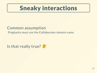 Sneaky interactions
Common assumption
Pingbacks must use the Collaborator domain name
Is that really true?
17
 