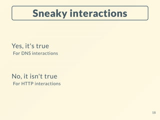 Sneaky interactions
Yes, it's true
For DNS interactions
No, it isn't true
For HTTP interactions
18
 