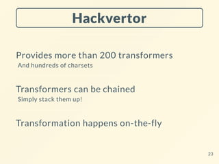 Hackvertor
Provides more than 200 transformers
And hundreds of charsets
Transformers can be chained
Simply stack them up!
Transformation happens on-the-fly
23
 