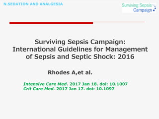 N.SEDATION AND ANALGESIA
Surviving Sepsis Campaign:
International Guidelines for Management
of Sepsis and Septic Shock: 2016
Rhodes A,et al.
Intensive Care Med. 2017 Jan 18. doi: 10.1007
Crit Care Med. 2017 Jan 17. doi: 10.1097
 